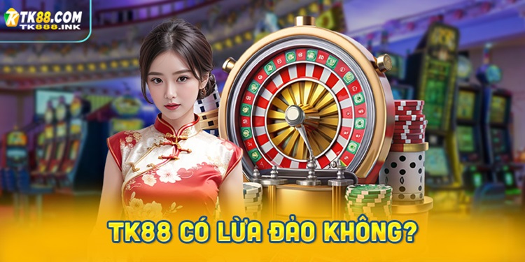 TK88 có lừa đảo không? Sự thật về nhà cái này