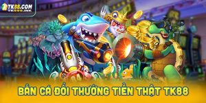 Bắn cá đổi thưởng tiền thật TK88
