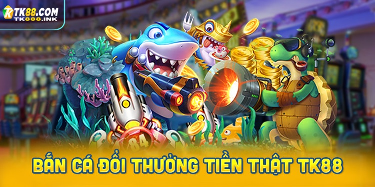 Hướng dẫn cách tham gia bắn cá đổi thưởng tiền thật TK88 chi tiết