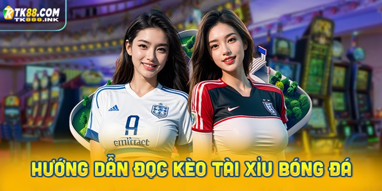 Hướng dẫn đọc kèo Tài Xỉu bóng đá cho người mới