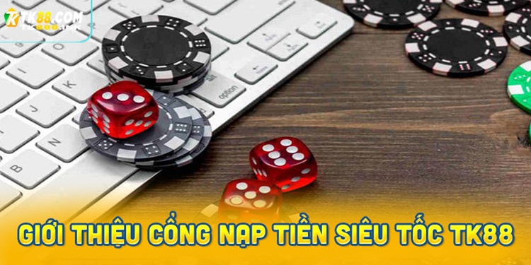 Giới thiệu các cổng nạp tiền siêu tốc tại nhà cái TK88