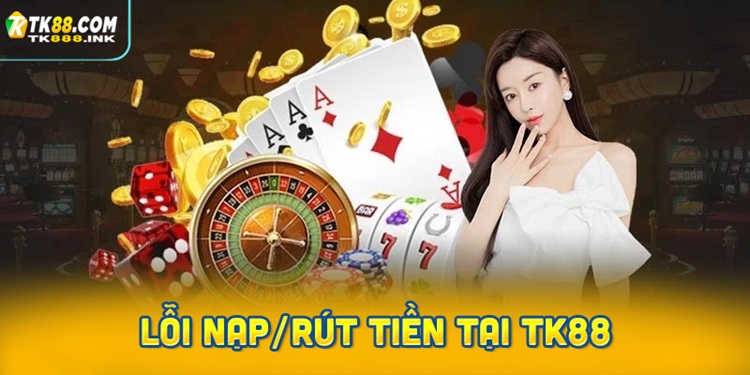 Những lỗi thường gặp khi nạp/rút tiền tại TK88 và cách khắc phục