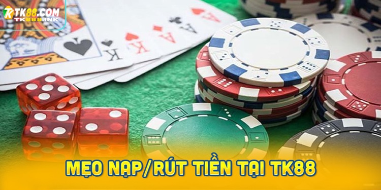 Mẹo nạp/rút tiền tại TK88 nhanh chóng và thuận lợi