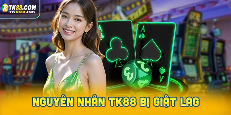 Nguyên nhân cá cược tại TK88 bị giật lag