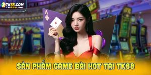Các sản phẩm game bài hot nhất tại TK88