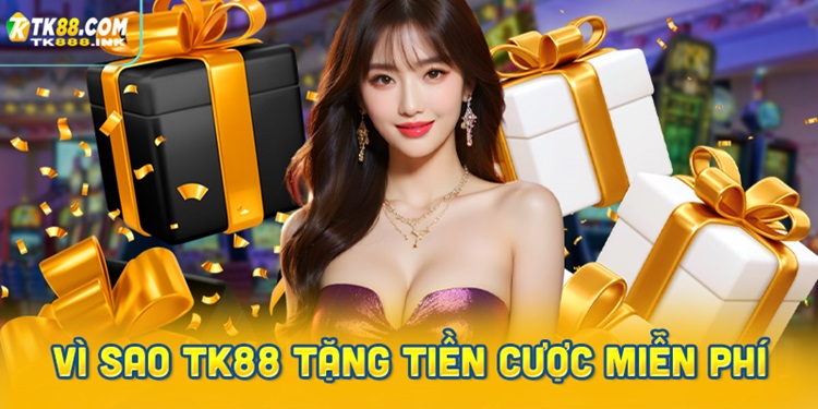 Vì sao TK88 tặng tiền cược miễn phí cho người chơi?