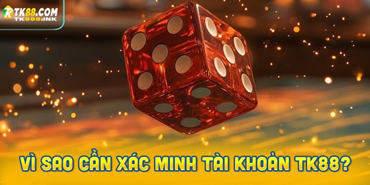 Vì sao cần xác minh tài khoản tại TK88?