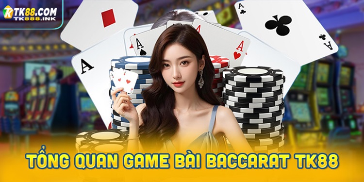 Tổng quan game bài Baccarat TK88