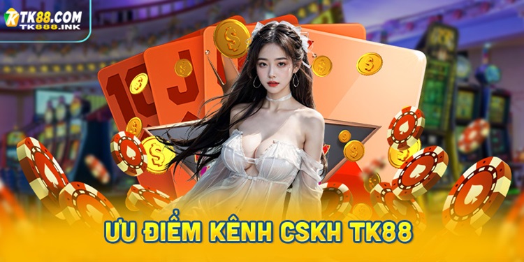 Ưu điểm nổi bật của kênh CSKH nhà cái TK88