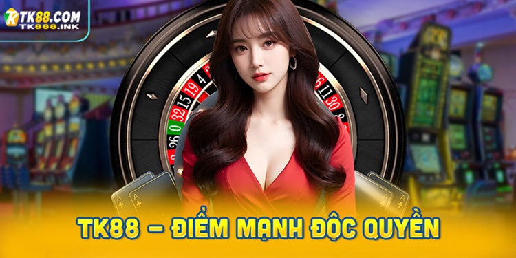 TK88 - Điểm mạnh độc quyền chỉ có tại đây
