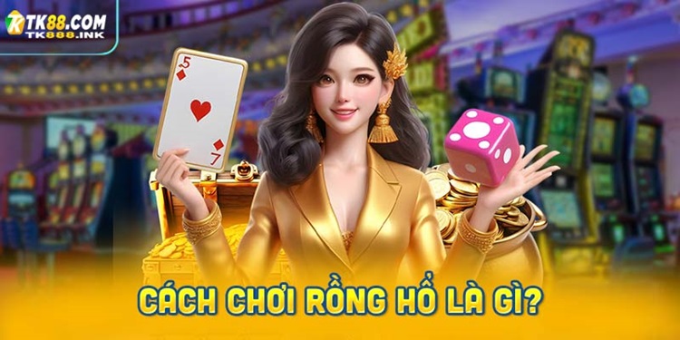 Rồng Hổ Là Gì – Quy Luật Chơi Và Tỷ Lệ Thưởng Tại Casino TK88