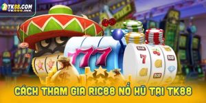 Hướng dẫn tham gia Ric88 nổ hũ tại TK88