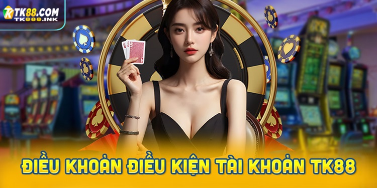 Điều khoản và điều kiện tài khoản thành viên TK88