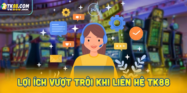 Những lợi ích vượt trội khi liên hệ TK88