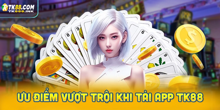 Ưu điểm vượt trội khi tải App TK88 casino về điện thoại